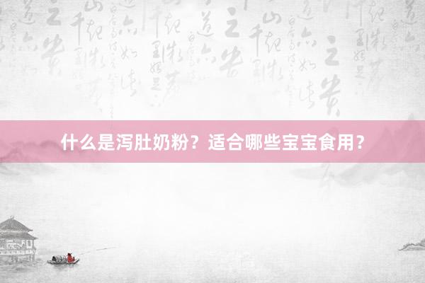 什么是泻肚奶粉？适合哪些宝宝食用？