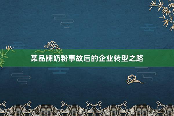 某品牌奶粉事故后的企业转型之路