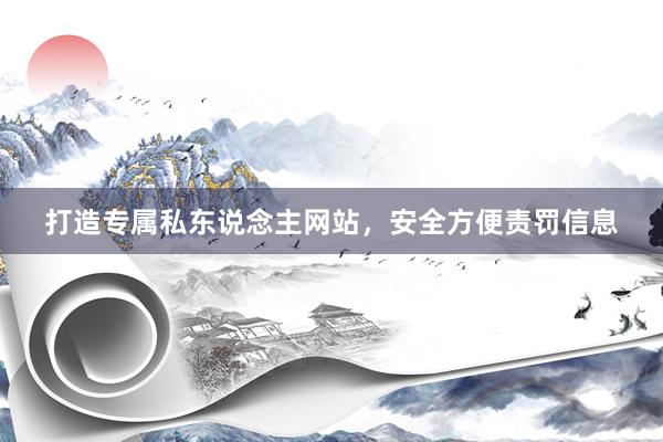 打造专属私东说念主网站，安全方便责罚信息