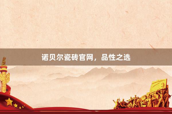 诺贝尔瓷砖官网，品性之选