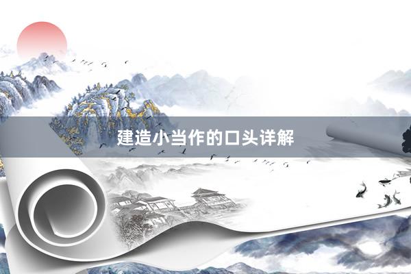 建造小当作的口头详解