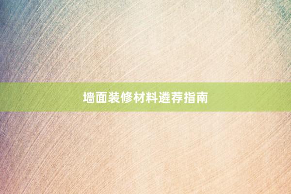 墙面装修材料遴荐指南