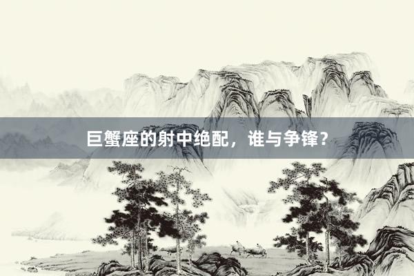 巨蟹座的射中绝配，谁与争锋？