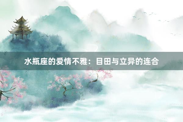 水瓶座的爱情不雅：目田与立异的连合