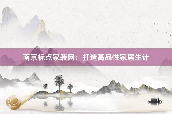 南京标点家装网：打造高品性家居生计