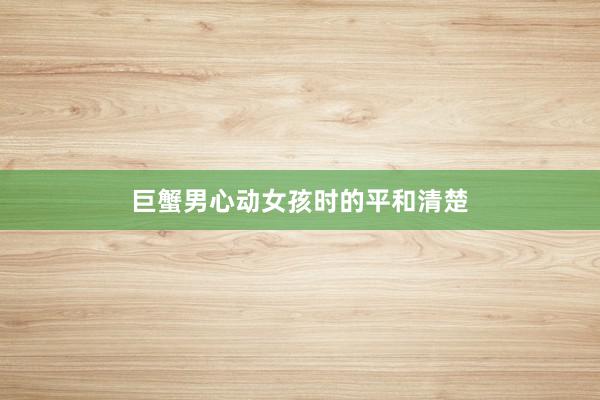 巨蟹男心动女孩时的平和清楚