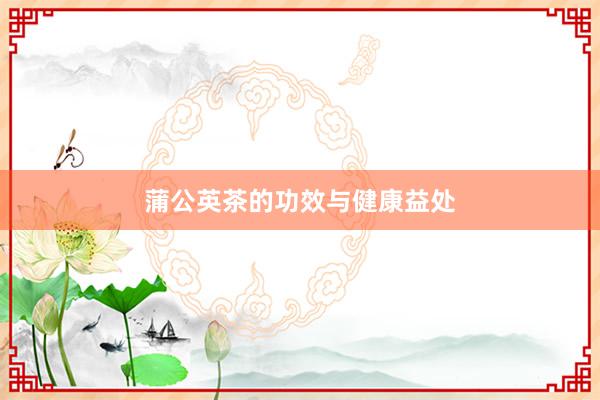 蒲公英茶的功效与健康益处