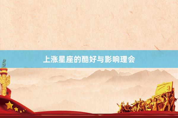 上涨星座的酷好与影响理会