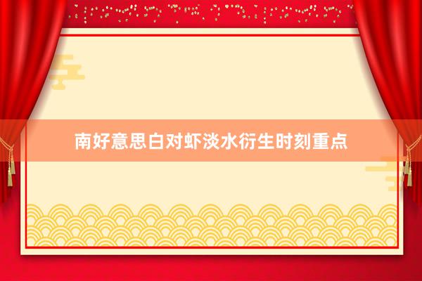 南好意思白对虾淡水衍生时刻重点